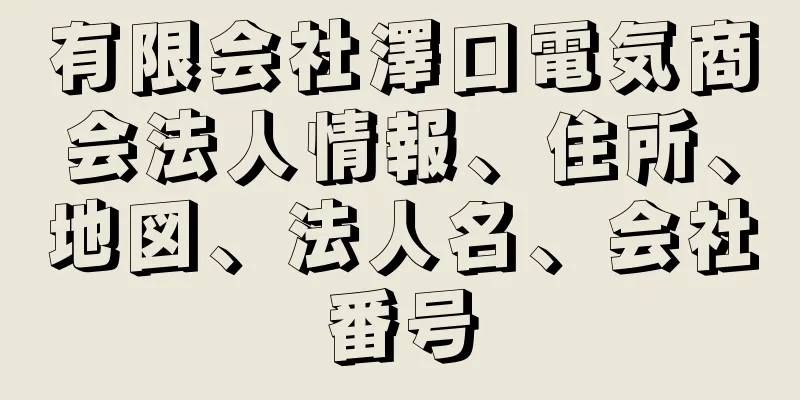 有限会社澤口電気商会法人情報、住所、地図、法人名、会社番号