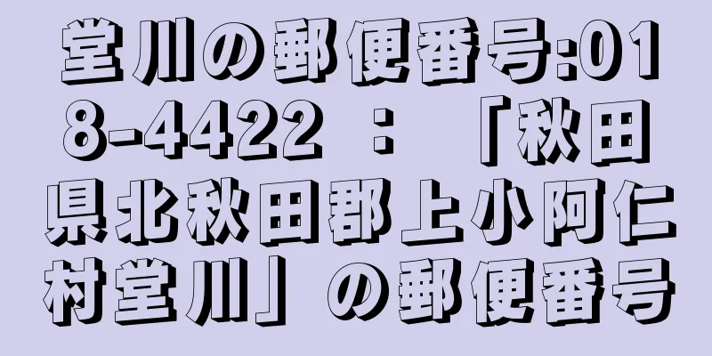 堂川の郵便番号:018-4422 ： 「秋田県北秋田郡上小阿仁村堂川」の郵便番号