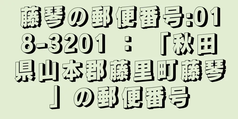 藤琴の郵便番号:018-3201 ： 「秋田県山本郡藤里町藤琴」の郵便番号
