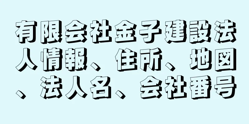 有限会社金子建設法人情報、住所、地図、法人名、会社番号