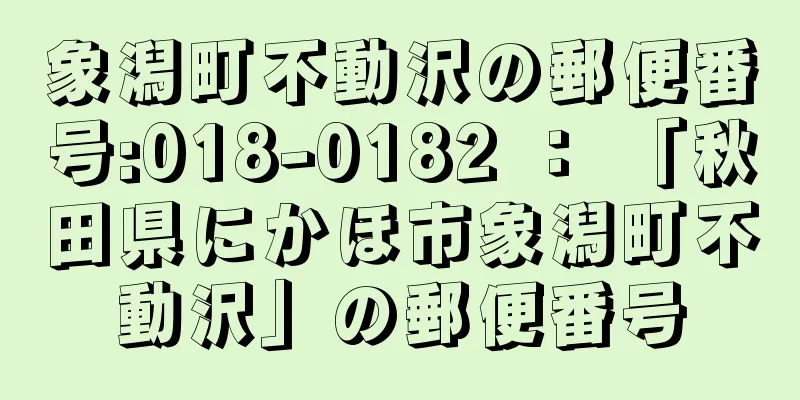 象潟町不動沢の郵便番号:018-0182 ： 「秋田県にかほ市象潟町不動沢」の郵便番号