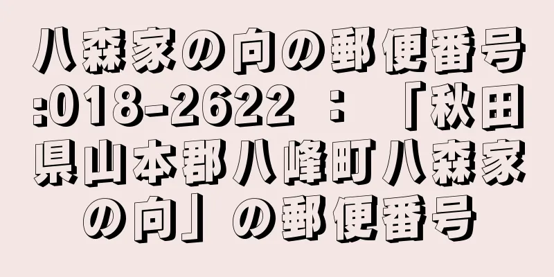 八森家の向の郵便番号:018-2622 ： 「秋田県山本郡八峰町八森家の向」の郵便番号