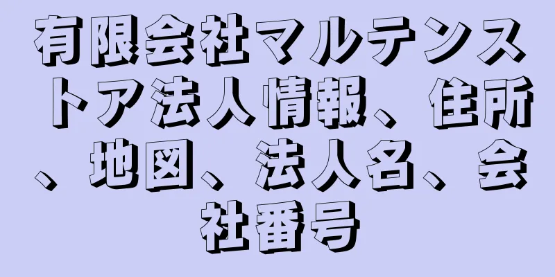 有限会社マルテンストア法人情報、住所、地図、法人名、会社番号