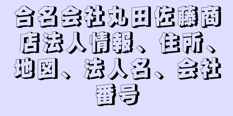 合名会社丸田佐藤商店法人情報、住所、地図、法人名、会社番号