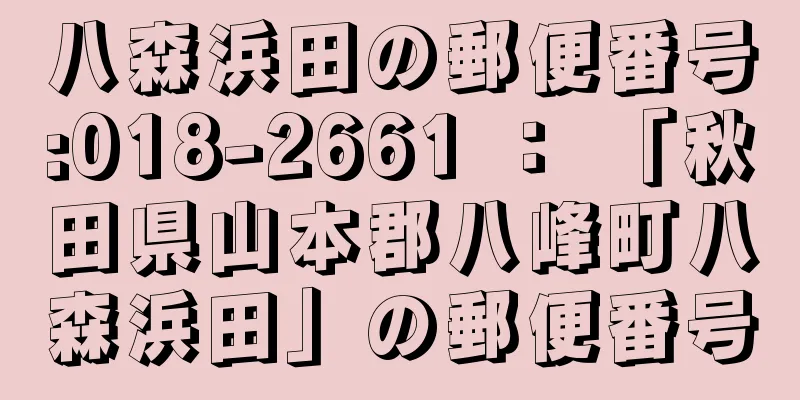 八森浜田の郵便番号:018-2661 ： 「秋田県山本郡八峰町八森浜田」の郵便番号