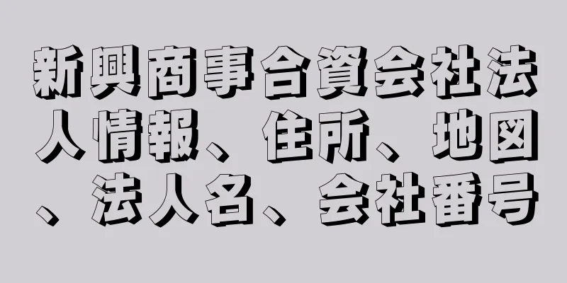 新興商事合資会社法人情報、住所、地図、法人名、会社番号