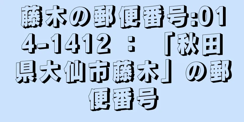 藤木の郵便番号:014-1412 ： 「秋田県大仙市藤木」の郵便番号
