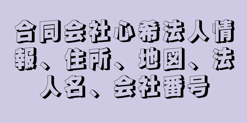 合同会社心希法人情報、住所、地図、法人名、会社番号