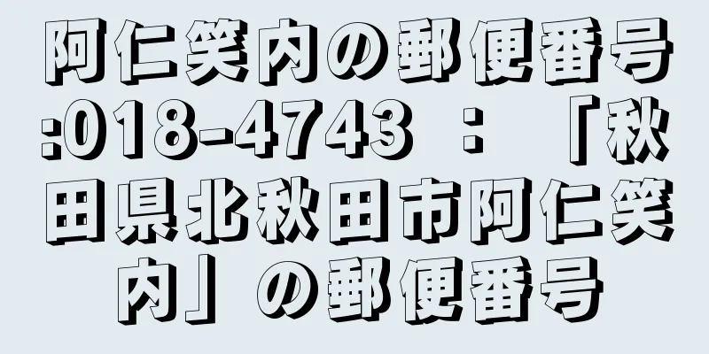 阿仁笑内の郵便番号:018-4743 ： 「秋田県北秋田市阿仁笑内」の郵便番号