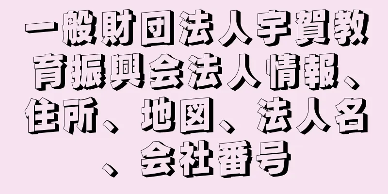 一般財団法人宇賀教育振興会法人情報、住所、地図、法人名、会社番号
