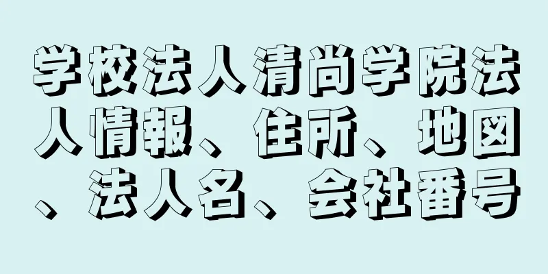 学校法人清尚学院法人情報、住所、地図、法人名、会社番号