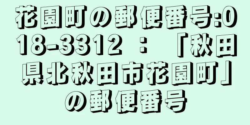 花園町の郵便番号:018-3312 ： 「秋田県北秋田市花園町」の郵便番号