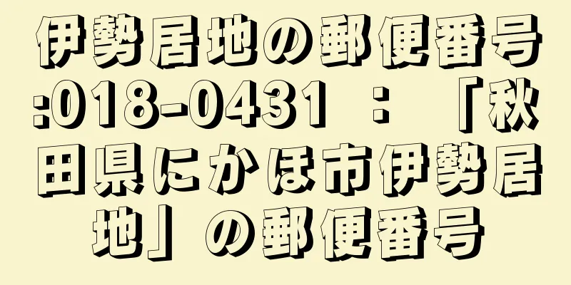 伊勢居地の郵便番号:018-0431 ： 「秋田県にかほ市伊勢居地」の郵便番号