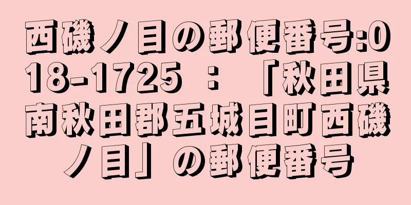 西磯ノ目の郵便番号:018-1725 ： 「秋田県南秋田郡五城目町西磯ノ目」の郵便番号