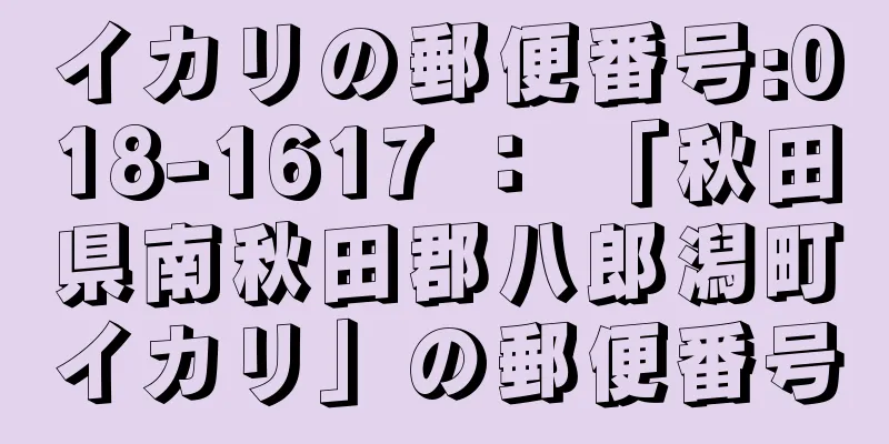 イカリの郵便番号:018-1617 ： 「秋田県南秋田郡八郎潟町イカリ」の郵便番号
