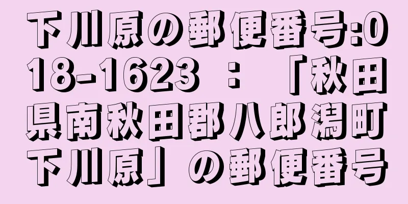 下川原の郵便番号:018-1623 ： 「秋田県南秋田郡八郎潟町下川原」の郵便番号