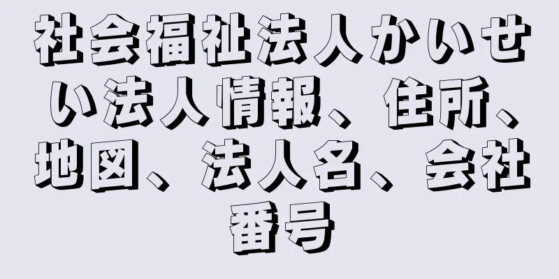 社会福祉法人かいせい法人情報、住所、地図、法人名、会社番号