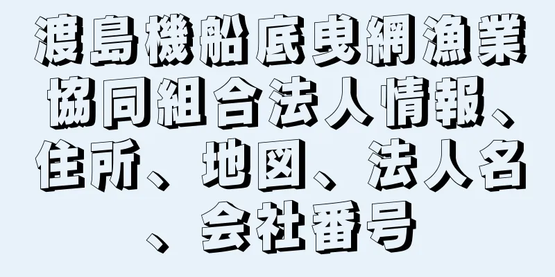 渡島機船底曵網漁業協同組合法人情報、住所、地図、法人名、会社番号