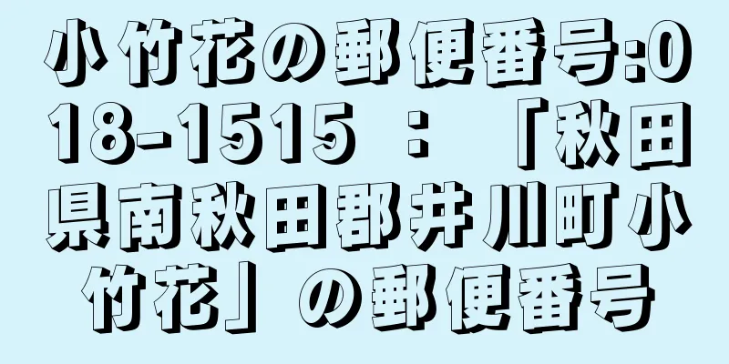 小竹花の郵便番号:018-1515 ： 「秋田県南秋田郡井川町小竹花」の郵便番号