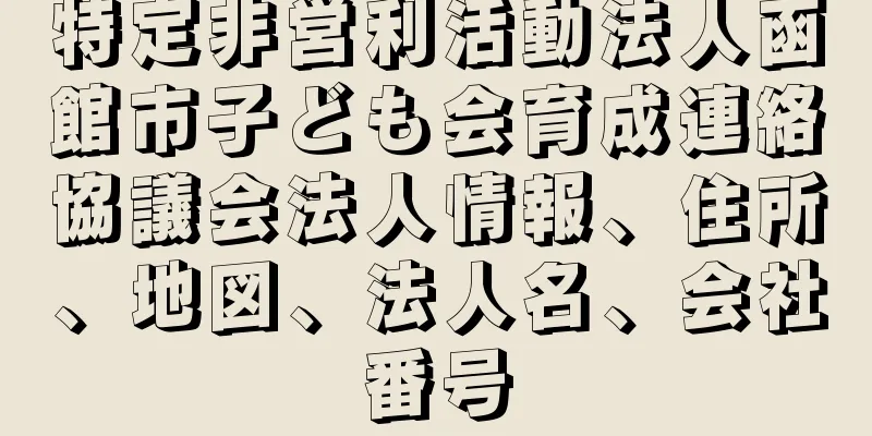 特定非営利活動法人函館市子ども会育成連絡協議会法人情報、住所、地図、法人名、会社番号