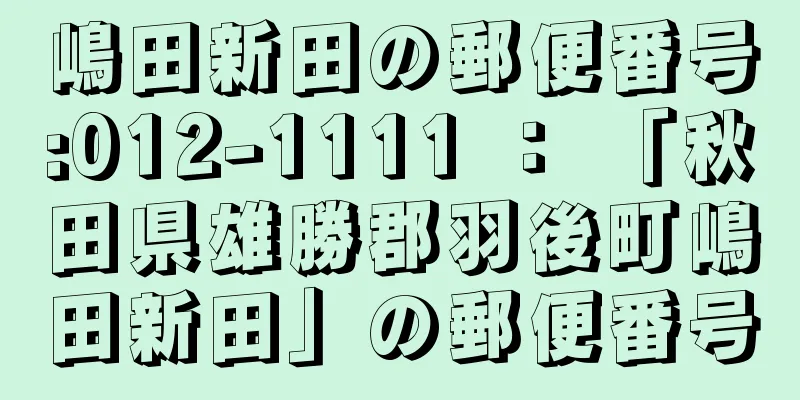 嶋田新田の郵便番号:012-1111 ： 「秋田県雄勝郡羽後町嶋田新田」の郵便番号