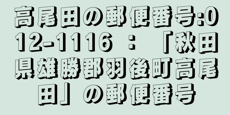 高尾田の郵便番号:012-1116 ： 「秋田県雄勝郡羽後町高尾田」の郵便番号