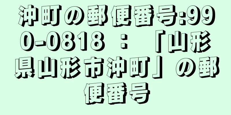 沖町の郵便番号:990-0818 ： 「山形県山形市沖町」の郵便番号