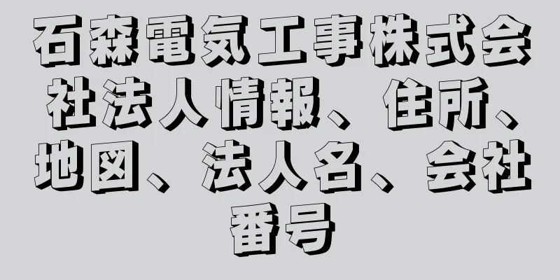 石森電気工事株式会社法人情報、住所、地図、法人名、会社番号