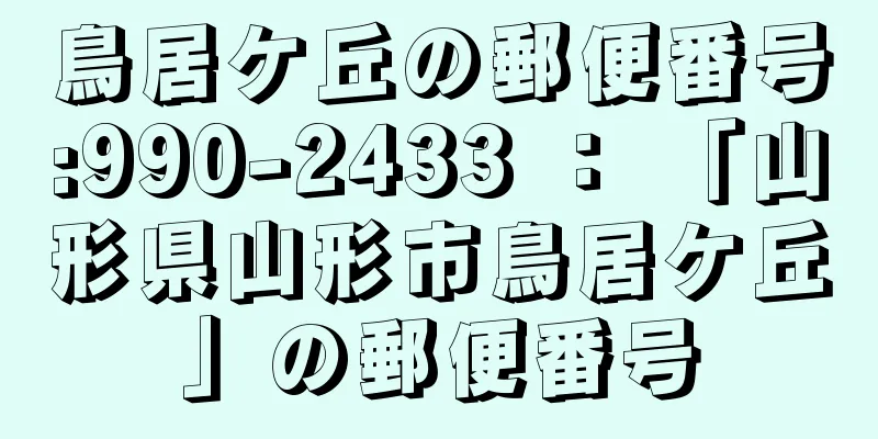 鳥居ケ丘の郵便番号:990-2433 ： 「山形県山形市鳥居ケ丘」の郵便番号