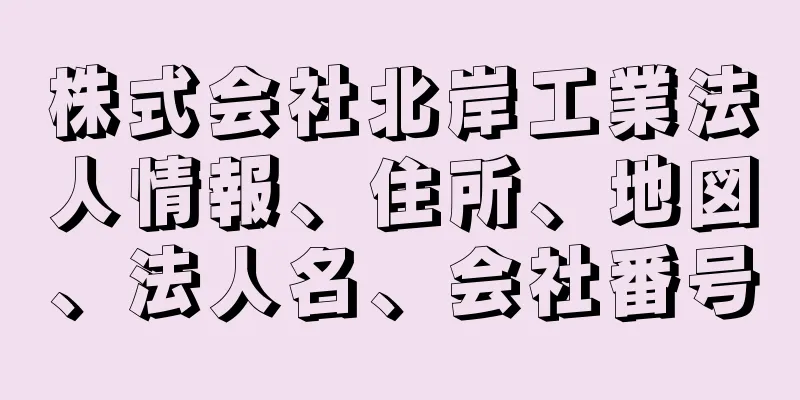 株式会社北岸工業法人情報、住所、地図、法人名、会社番号