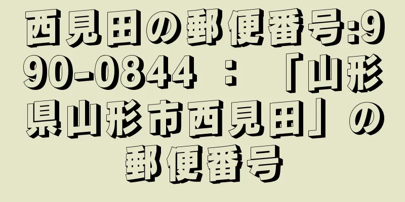 西見田の郵便番号:990-0844 ： 「山形県山形市西見田」の郵便番号