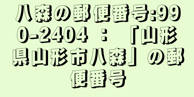 八森の郵便番号:990-2404 ： 「山形県山形市八森」の郵便番号
