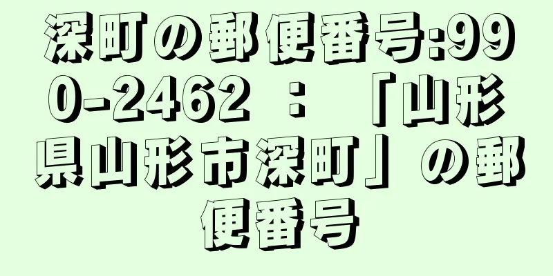 深町の郵便番号:990-2462 ： 「山形県山形市深町」の郵便番号