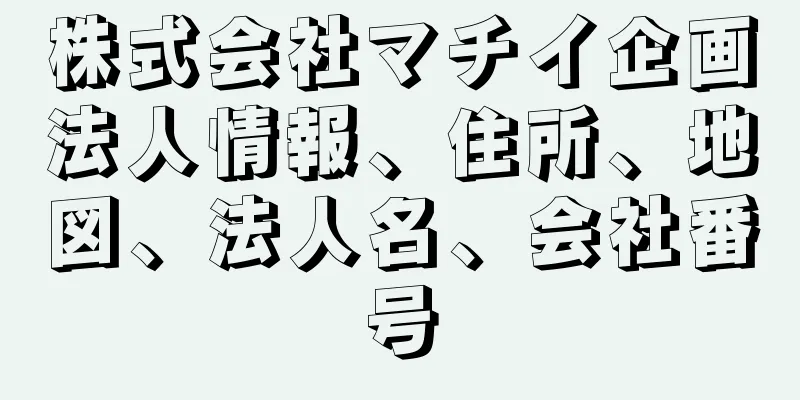 株式会社マチイ企画法人情報、住所、地図、法人名、会社番号
