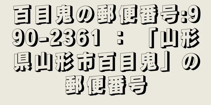 百目鬼の郵便番号:990-2361 ： 「山形県山形市百目鬼」の郵便番号