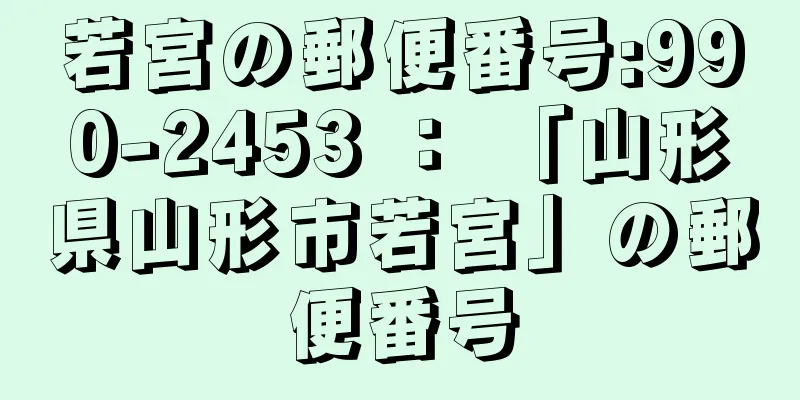 若宮の郵便番号:990-2453 ： 「山形県山形市若宮」の郵便番号