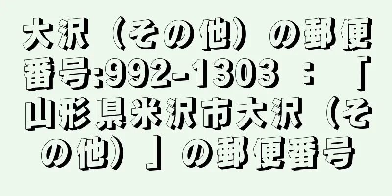 大沢（その他）の郵便番号:992-1303 ： 「山形県米沢市大沢（その他）」の郵便番号