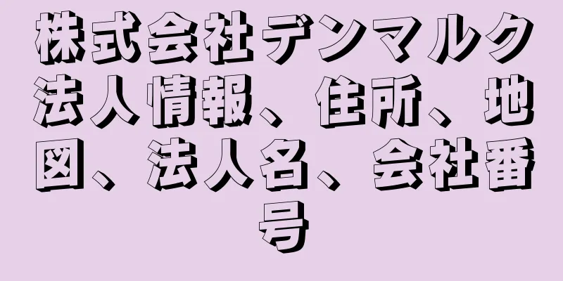 株式会社デンマルク法人情報、住所、地図、法人名、会社番号