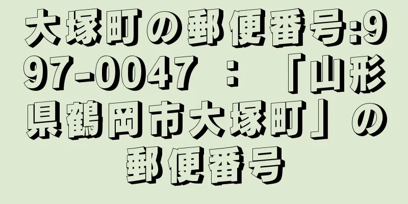大塚町の郵便番号:997-0047 ： 「山形県鶴岡市大塚町」の郵便番号