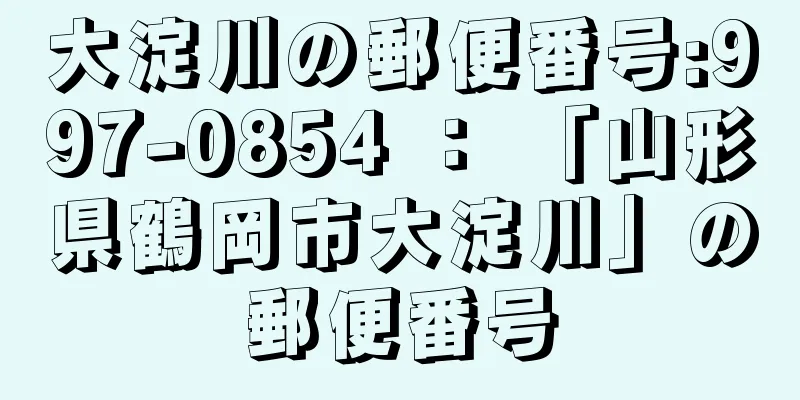 大淀川の郵便番号:997-0854 ： 「山形県鶴岡市大淀川」の郵便番号