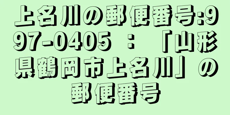 上名川の郵便番号:997-0405 ： 「山形県鶴岡市上名川」の郵便番号