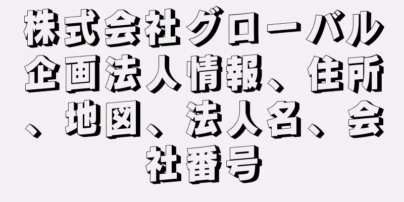 株式会社グローバル企画法人情報、住所、地図、法人名、会社番号