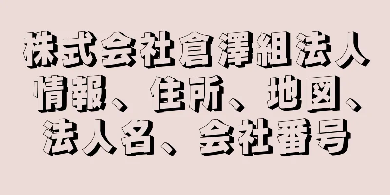 株式会社倉澤組法人情報、住所、地図、法人名、会社番号