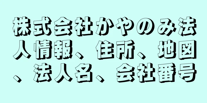 株式会社かやのみ法人情報、住所、地図、法人名、会社番号