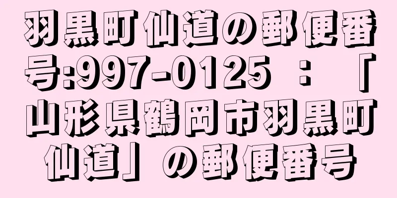 羽黒町仙道の郵便番号:997-0125 ： 「山形県鶴岡市羽黒町仙道」の郵便番号