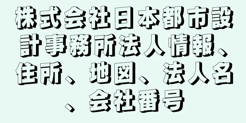株式会社日本都市設計事務所法人情報、住所、地図、法人名、会社番号