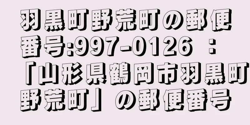 羽黒町野荒町の郵便番号:997-0126 ： 「山形県鶴岡市羽黒町野荒町」の郵便番号