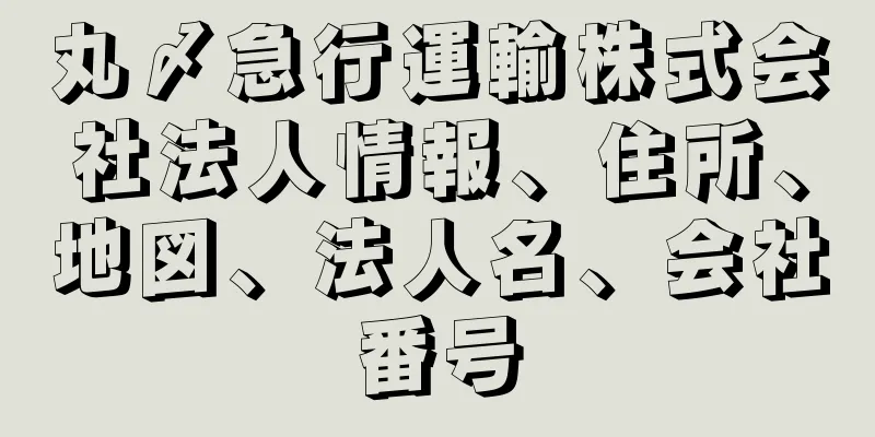 丸〆急行運輸株式会社法人情報、住所、地図、法人名、会社番号