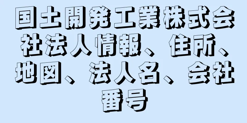 国土開発工業株式会社法人情報、住所、地図、法人名、会社番号