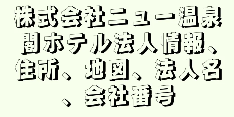 株式会社ニュー温泉閣ホテル法人情報、住所、地図、法人名、会社番号